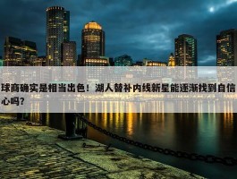 球商确实是相当出色！湖人替补内线新星能逐渐找到自信心吗？