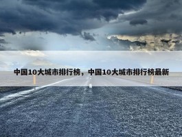 中国10大城市排行榜，中国10大城市排行榜最新