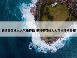 奥特曼召唤人人气排行榜 奥特曼召唤人人气排行榜最新