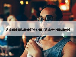 济南哪家网站优化好些公司（济南专业网站优化）