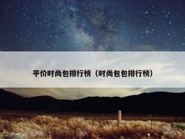 平价时尚包排行榜（时尚包包排行榜）