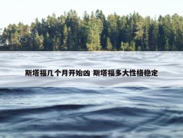 斯塔福几个月开始凶 斯塔福多大性格稳定