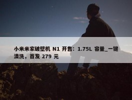 小米米家破壁机 N1 开售：1.75L 容量_一键清洗，首发 279 元