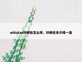 whiskas妙鲜包怎么样，妙鲜包多少钱一袋