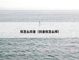 你怎么抖音（抖音你怎么样）