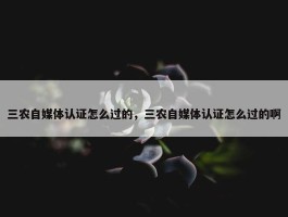 三农自媒体认证怎么过的，三农自媒体认证怎么过的啊