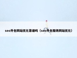 seo外包网站优化靠谱吗（seo外包服务网站优化）