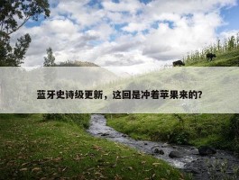 蓝牙史诗级更新，这回是冲着苹果来的？