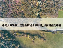 中网女双决赛：奥运金牌组合保利尼_埃拉尼成功夺冠