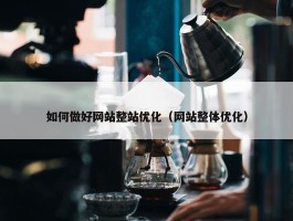 如何做好网站整站优化（网站整体优化）