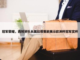 冠军荣耀，西班牙队长莫拉塔赛前展示欧洲杯冠军奖杯