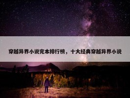 穿越异界小说完本排行榜，十大经典穿越异界小说