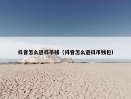 抖音怎么退抖币钱（抖音怎么退抖币钱包）