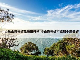 中山防水投光灯品牌排行榜 中山投光灯厂家那个质量好