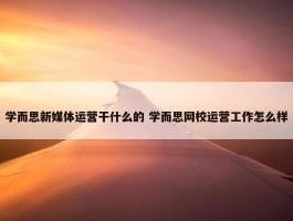 学而思新媒体运营干什么的 学而思网校运营工作怎么样