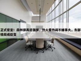 正式官宣！森林狼再迎强援，热火看热闹不嫌事大，东部格局或巨变