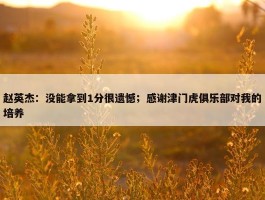 赵英杰：没能拿到1分很遗憾；感谢津门虎俱乐部对我的培养