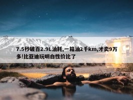 7.5秒破百2.9L油耗,一箱油2千km,才卖9万多!比亚迪玩明白性价比了