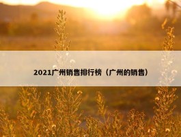 2021广州销售排行榜（广州的销售）