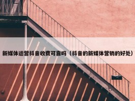 新媒体运营抖音收费可靠吗（抖音的新媒体营销的好处）