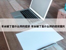 羊水破了是什么样的症状 羊水破了是什么样的症状图片