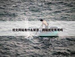 优化网站有什么禁忌，网站优化有用吗