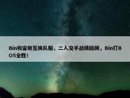 Bin和宙斯互换队服，二人交手战绩回顾，Bin打BO5全胜！