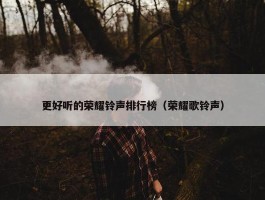 更好听的荣耀铃声排行榜（荣耀歌铃声）