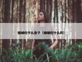 蛐蛐吃什么虫子（蛐蛐吃什么的）