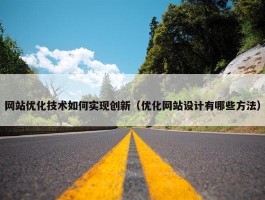 网站优化技术如何实现创新（优化网站设计有哪些方法）