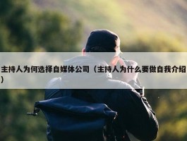 主持人为何选择自媒体公司（主持人为什么要做自我介绍）