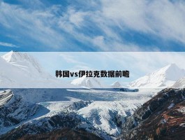 韩国vs伊拉克数据前瞻