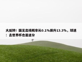 大反转！国足出线概率从0.1%飙升13.3％，球迷：去世界杯也是送分