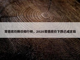 常德房价降价排行榜，2020常德房价下跌已成定局