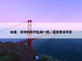 哈曼：多特的防守乱成一团，毫无章法可言