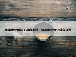 济南优化网站工具哪家好，济南网站优化排名公司