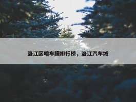 洛江区喷车膜排行榜，洛江汽车城