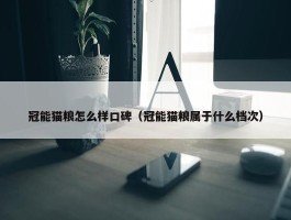 冠能猫粮怎么样口碑（冠能猫粮属于什么档次）