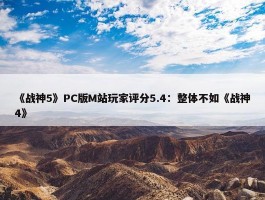 《战神5》PC版M站玩家评分5.4：整体不如《战神4》