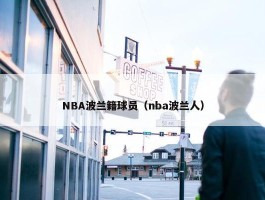 NBA波兰籍球员（nba波兰人）