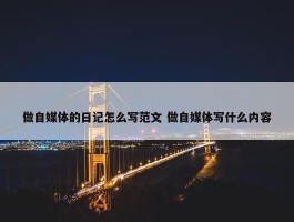 做自媒体的日记怎么写范文 做自媒体写什么内容