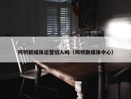 柯桥新媒体运营招人吗（柯桥融媒体中心）