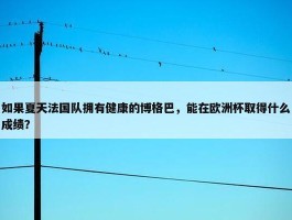 如果夏天法国队拥有健康的博格巴，能在欧洲杯取得什么成绩？