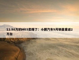 11.98万的M03卖爆了：小鹏汽车9月销量重返2万台