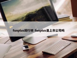 funplus排行榜 funplus是上市公司吗