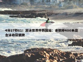 4分27秒81！游泳世界杯韩国站：余依婷400米混合泳收获银牌