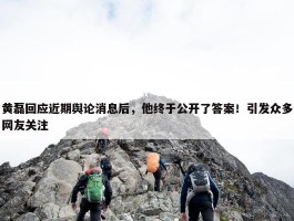 黄磊回应近期舆论消息后，他终于公开了答案！引发众多网友关注