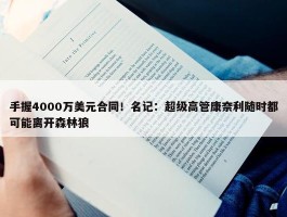 手握4000万美元合同！名记：超级高管康奈利随时都可能离开森林狼