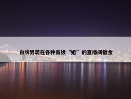 白牌男装在各种高级“姐”的直播间镀金