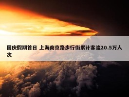 国庆假期首日 上海南京路步行街累计客流20.5万人次